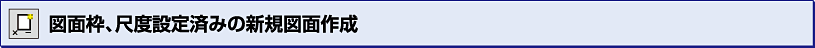 図面枠、尺度設定済みの新規図面作成